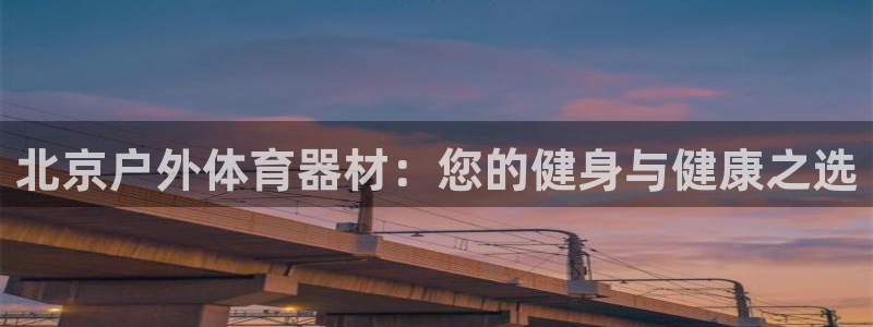 星娱乐online创作的原声：北京户外体育器材：您的