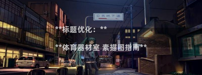 星欧娱乐官网首页：**标题优化：**

**体育器材室 素描
