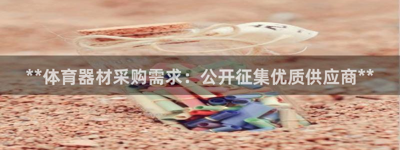 星欧娱乐的官方版本更新内容是什么：**体育器材采购需