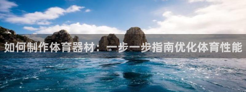 星欧娱乐平台怎么样可靠吗：如何制作体育器材：一步一步
