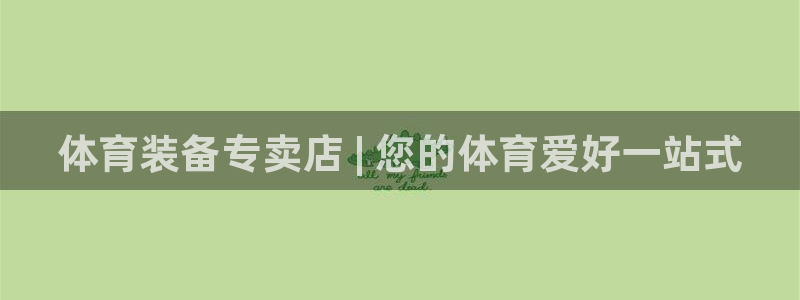 星欧娱乐平台怎么样啊安全吗：体育装备专卖店 | 您的