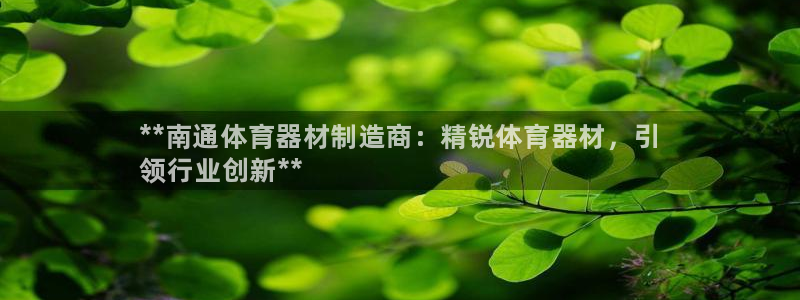 星欧娱乐官方客服联系方式是什么：**南通体育器材制造商：精锐