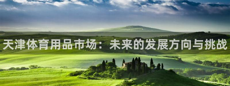 星澳娱乐公司怎么样：天津体育用品市场：未来的发展方向