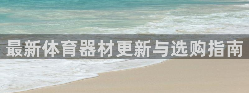 星欧娱乐游戏中心官网登录：最新体育器材更新与选购指南