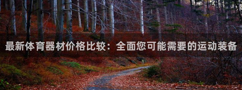 星欧娱乐是正规平台吗：最新体育器材价格比较：全面您可