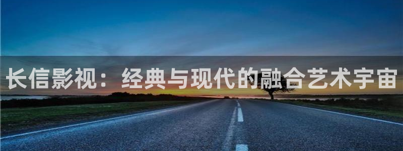 aaa欧美电影：长信影视：经典与现代的融合艺术宇宙