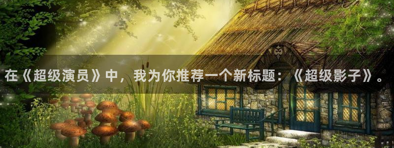 午夜电影aa：在《超级演员》中，我为你推荐一个新标题：《超级影子》。