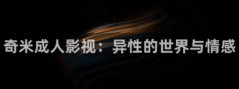 欧美aaa电影：奇米成人影视：异性的世界与情感