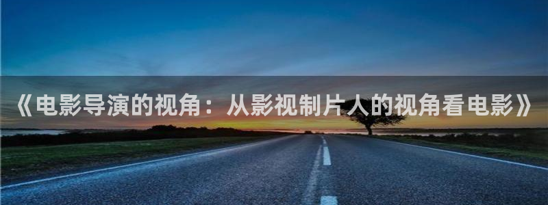 光棍影院aaa：《电影导演的视角：从影视制片人的视角看电影》