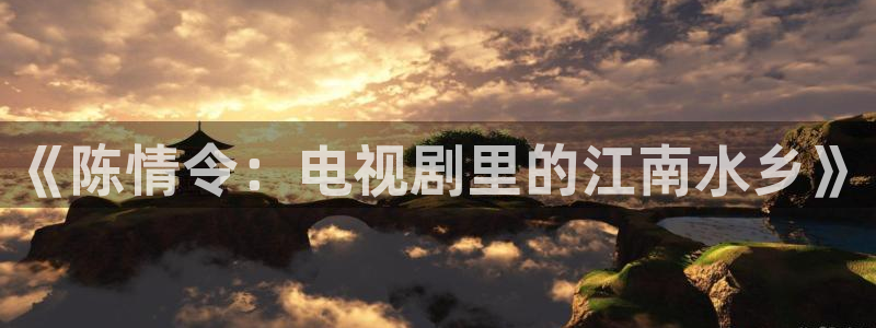 神马影院aaa：《陈情令：电视剧里的江南水乡》