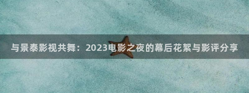 韩国aaa片电影：与景泰影视共舞：2023电影之夜的幕后花絮与影评分享